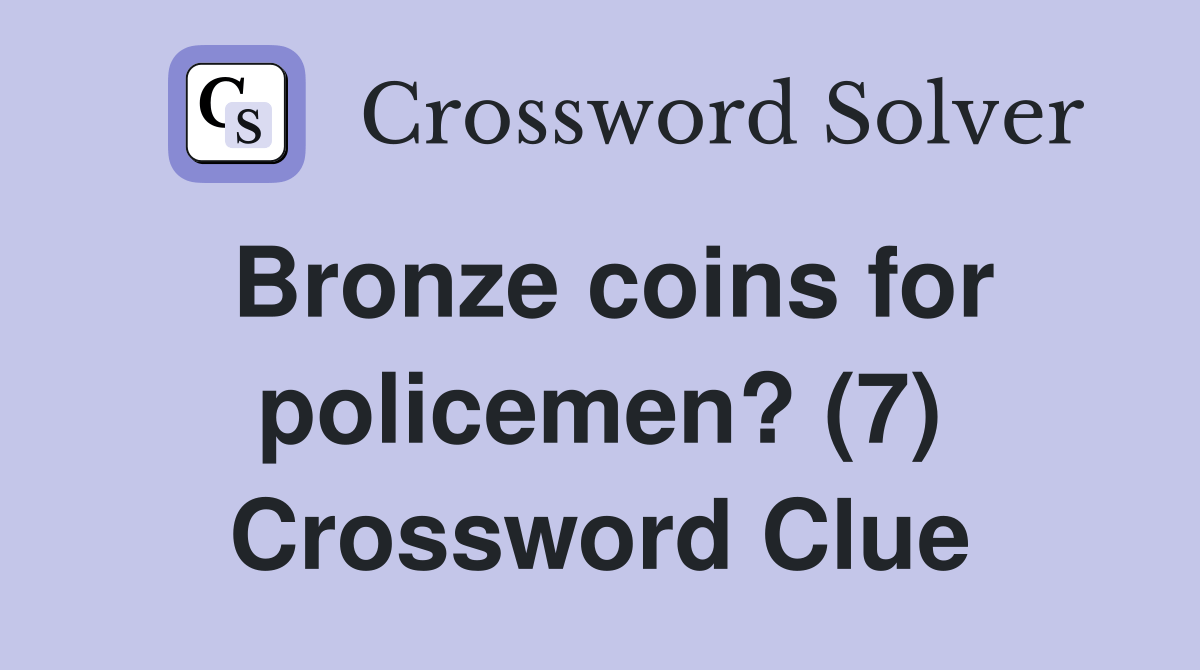 Bronze coins for policemen? (7) Crossword Clue Answers Crossword Solver